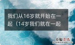 14岁我们就在一起了 我们从16岁就开始在一起