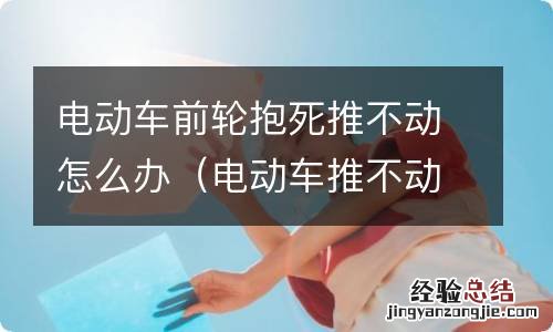 电动车推不动,前轮抱死是什么问题 电动车前轮抱死推不动怎么办