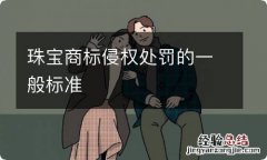 珠宝商标侵权处罚的一般标准