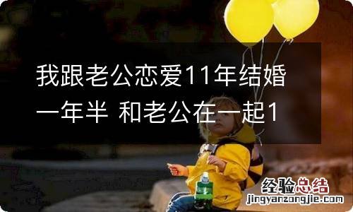 我跟老公恋爱11年结婚一年半 和老公在一起11年了怎么表达