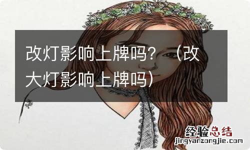 改大灯影响上牌吗 改灯影响上牌吗？