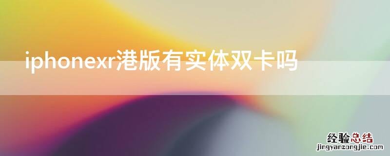 iPhonexr港版有实体双卡吗 iphone xr港版支持双卡双待吗
