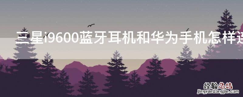 三星i9600蓝牙耳机和华为手机怎样连接成功