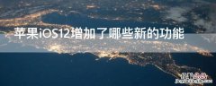 iphone12增加什么新功能 iPhoneiOS12增加了哪些新的功能