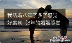 8年的婚姻感觉很累 我结婚八年了多了感觉好累啊