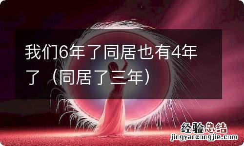 同居了三年 我们6年了同居也有4年了