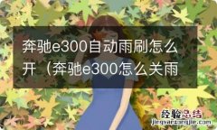 奔驰e300怎么关雨刷 奔驰e300自动雨刷怎么开