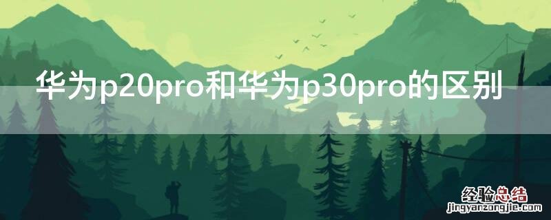华为p20pro和华为p30pro的区别 华为p30pro和华为p30pro的区别