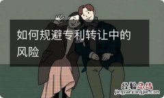 如何规避专利转让中的风险