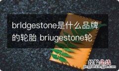 brldgestone是什么品牌的轮胎 briugestone轮胎