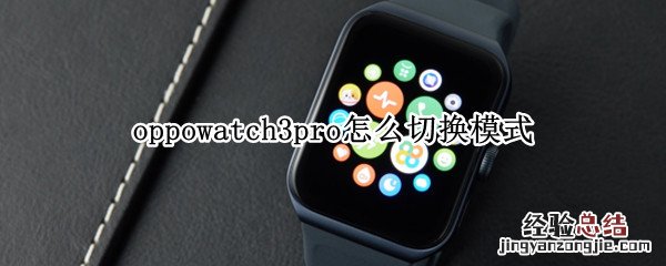 华为watch3怎么切换模式 oppowatch3pro怎么切换模式