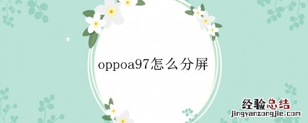 oppoa97怎么分屏 OPPOa97怎么分屏