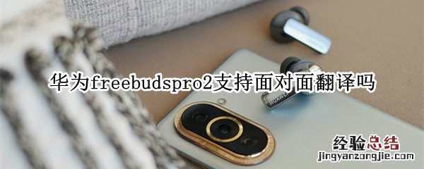 华为freebudspro2支持面对面翻译吗 freebuds pro翻译