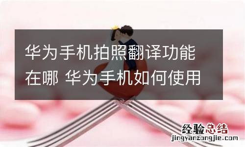 华为手机拍照翻译功能在哪 华为手机如何使用相机的拍照翻译功能