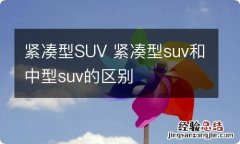 紧凑型SUV 紧凑型suv和中型suv的区别