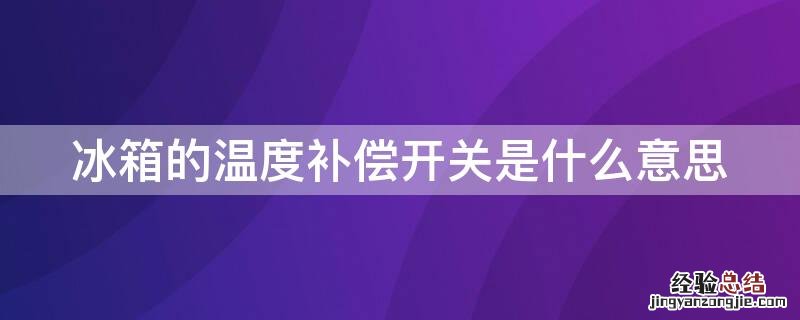 冰箱的温度补偿开关是什么意思