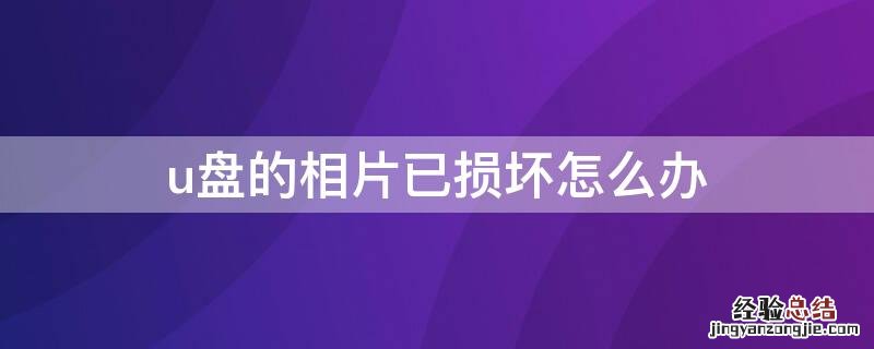 u盘里的照片损坏了怎么办 u盘的相片已损坏怎么办