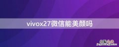 vivox27微信视频美颜怎么设置 vivox27微信能美颜吗