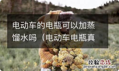 电动车电瓶真的可以加蒸馏水吗 电动车的电瓶可以加蒸馏水吗