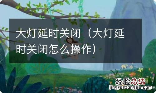 大灯延时关闭怎么操作 大灯延时关闭