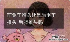 前驱车推头还是后驱车推头 后驱推头吗