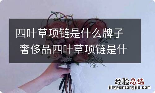 四叶草项链是什么牌子 奢侈品四叶草项链是什么牌子