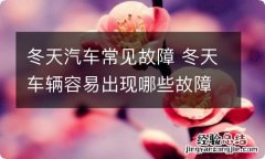 冬天汽车常见故障 冬天车辆容易出现哪些故障