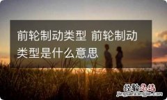 前轮制动类型 前轮制动类型是什么意思