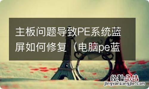 电脑pe蓝屏是不是主板坏了 主板问题导致PE系统蓝屏如何修复