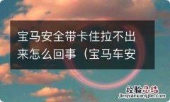 宝马车安全带卡住了 宝马安全带卡住拉不出来怎么回事