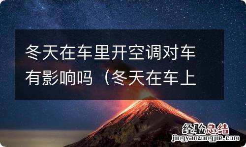 冬天在车上开空调睡觉对车有影响吗 冬天在车里开空调对车有影响吗