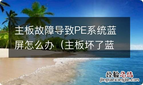 主板坏了蓝屏怎么办 主板故障导致PE系统蓝屏怎么办