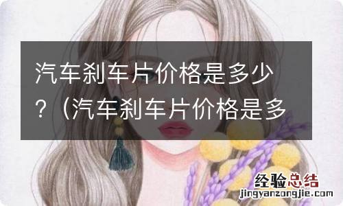 汽车刹车片价格是多少钱 汽车刹车片价格是多少?