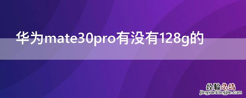 mate30pro 128g 华为mate30pro有没有128g的