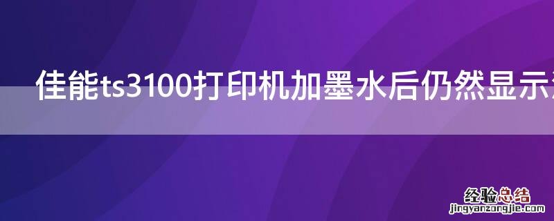 佳能ts3100打印机加墨水后仍然显示没墨