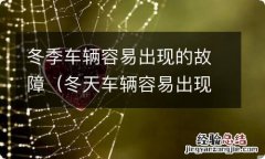 冬天车辆容易出现哪些故障 冬季车辆容易出现的故障