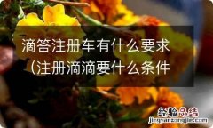 注册滴滴要什么条件 滴答注册车有什么要求