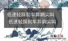 低速轻踩刹车异响尖叫 低速轻踩刹车异响尖叫会怎么样