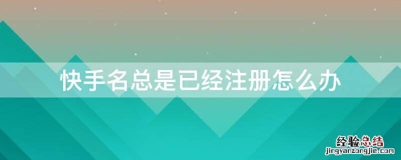 快手名总是已经注册怎么办
