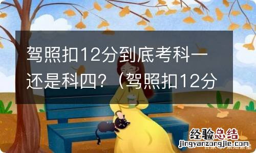 驾照扣12分到底考科一还是科四好 驾照扣12分到底考科一还是科四?
