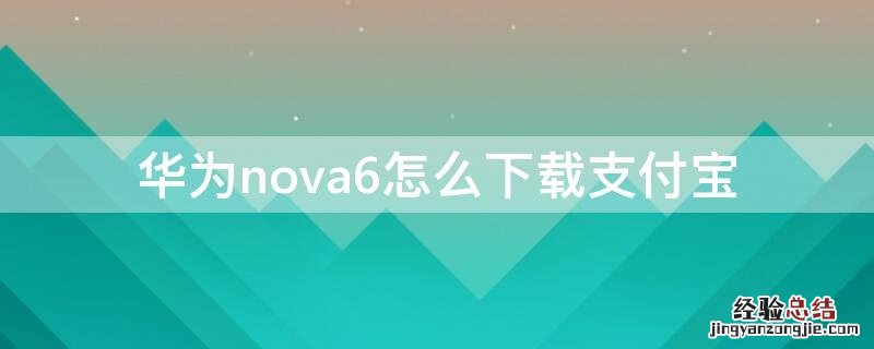 华为nova6怎么下载支付宝 华为官网华为nova6多少钱