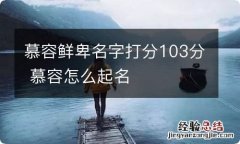 慕容鲜卑名字打分103分 慕容怎么起名