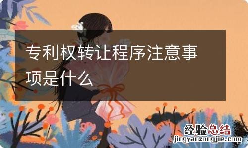 专利权转让程序注意事项是什么