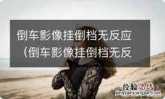 倒车影像挂倒档无反应是解码器坏了吗 倒车影像挂倒档无反应