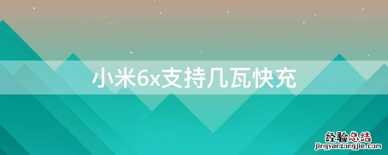 小米6x支持几瓦快充 小米6x支持几瓦快充