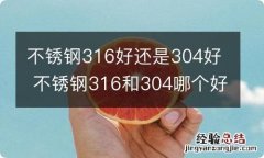 不锈钢316好还是304好 不锈钢316和304哪个好