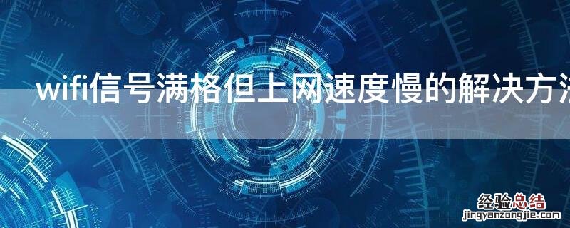 wifi是满格但是网速慢 wifi信号满格但上网速度慢的解决方法