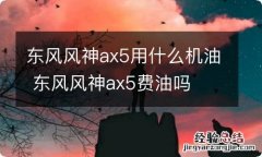东风风神ax5用什么机油 东风风神ax5费油吗