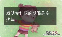 发明专利权的期限是多少年