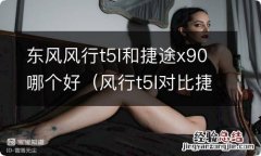 风行t5l对比捷途x90 东风风行t5l和捷途x90哪个好